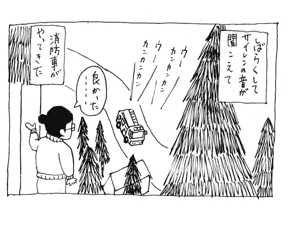 しばらくしてサイレンの音が聞こえて
「良かった・・・」
消防車がやってきた