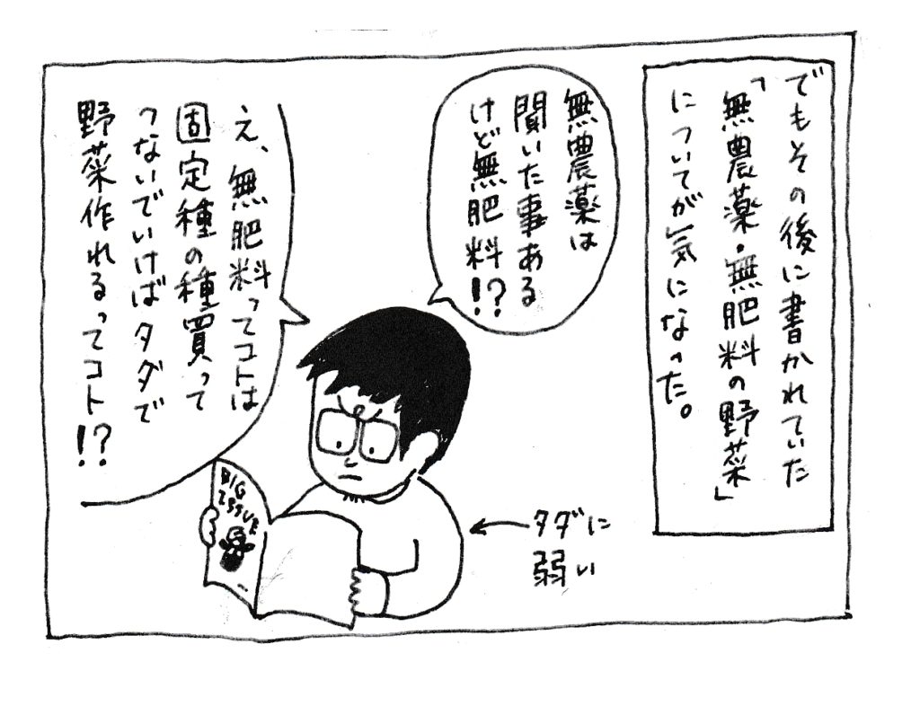 でも、その後に書かれていた「無農薬・無肥料の野菜」についてが木になった。
「無農薬野菜は聞いたことあるけど無肥料！？」
「え、無肥料ってコトは固定種の種買って繋いでいけばタダで野菜作れるってコト！？」
(タダに弱い)