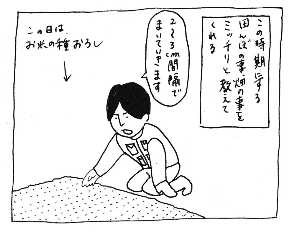この時期にする、田んぼの事・畑の事をミッチリと教えてくれる
「2～3㎝間隔でまいていきます」
(この日はお米の種下ろし)
