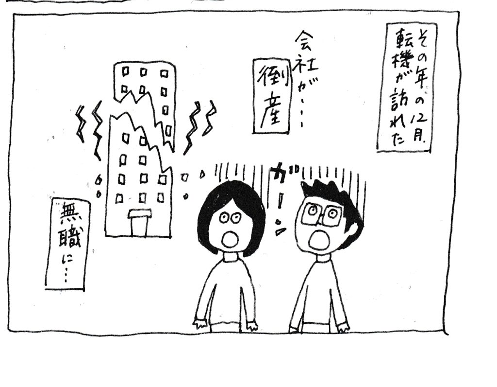 その年の12月
転機が訪れた
会社が【倒産】
「ガーン」
無職に